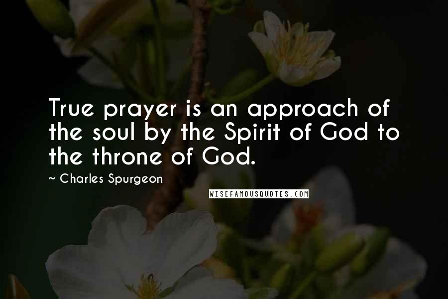 Charles Spurgeon Quotes: True prayer is an approach of the soul by the Spirit of God to the throne of God.