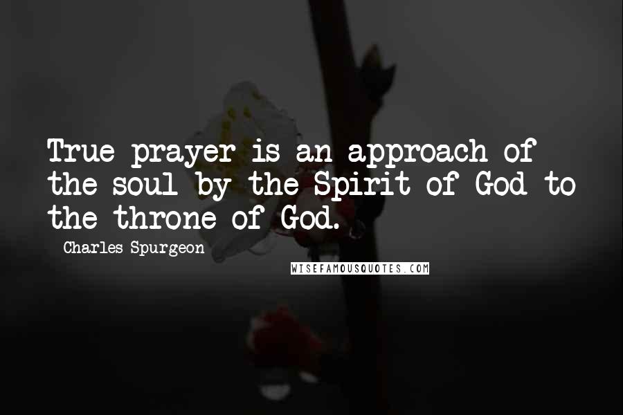 Charles Spurgeon Quotes: True prayer is an approach of the soul by the Spirit of God to the throne of God.