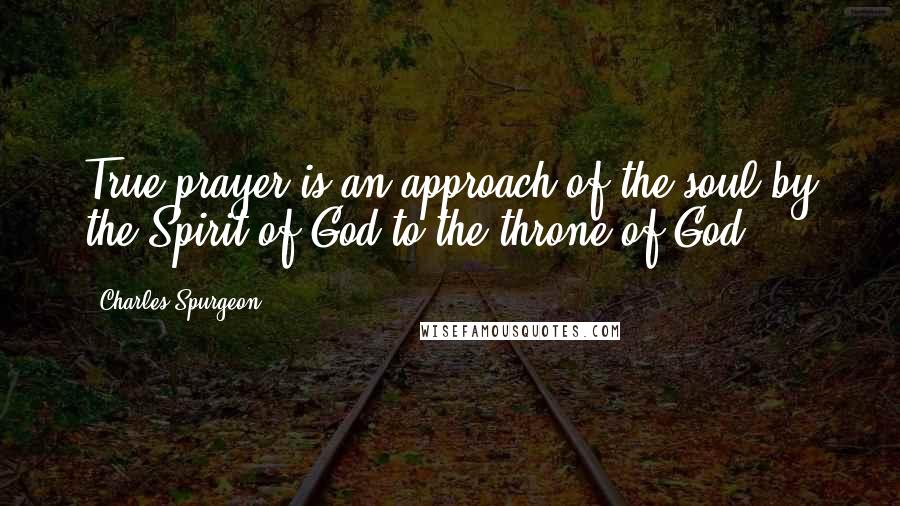 Charles Spurgeon Quotes: True prayer is an approach of the soul by the Spirit of God to the throne of God.