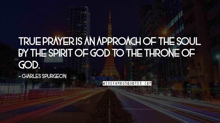 Charles Spurgeon Quotes: True prayer is an approach of the soul by the Spirit of God to the throne of God.