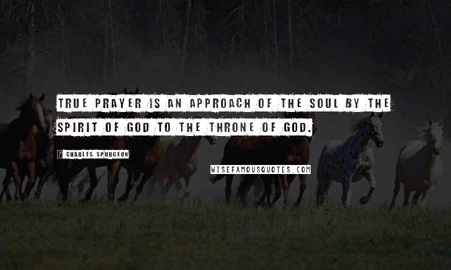 Charles Spurgeon Quotes: True prayer is an approach of the soul by the Spirit of God to the throne of God.