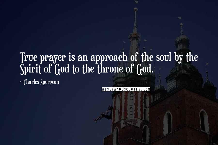 Charles Spurgeon Quotes: True prayer is an approach of the soul by the Spirit of God to the throne of God.