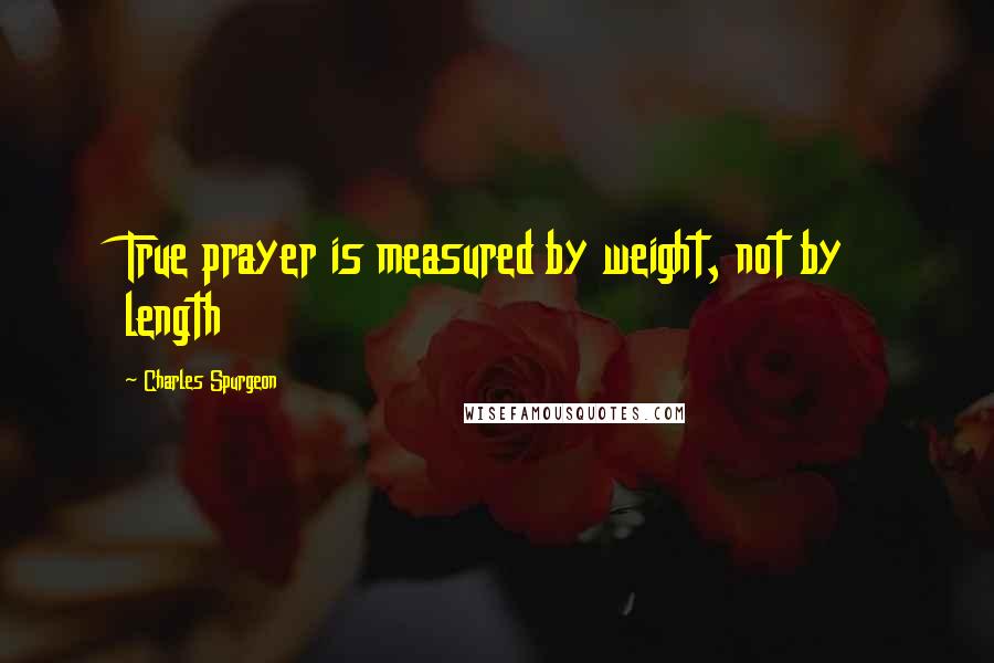 Charles Spurgeon Quotes: True prayer is measured by weight, not by length