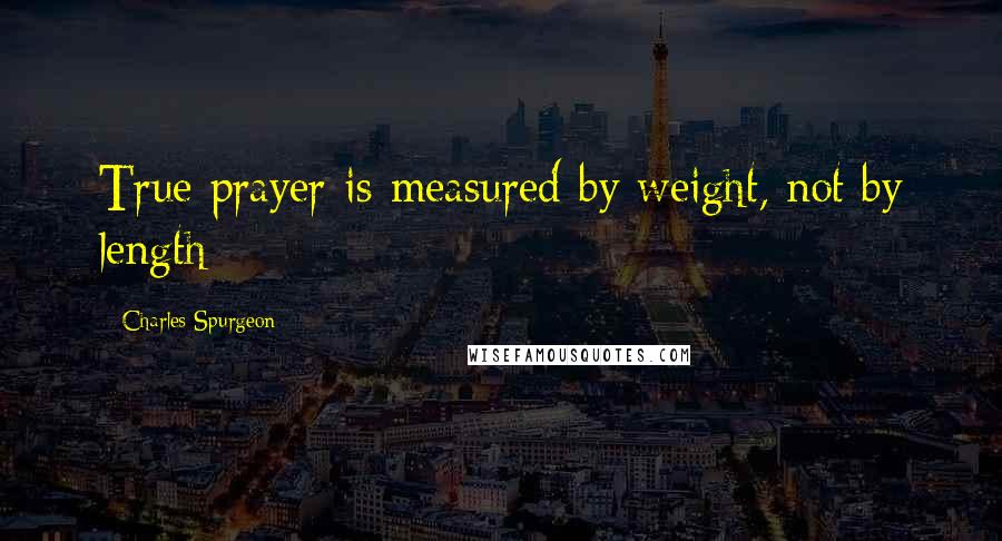 Charles Spurgeon Quotes: True prayer is measured by weight, not by length