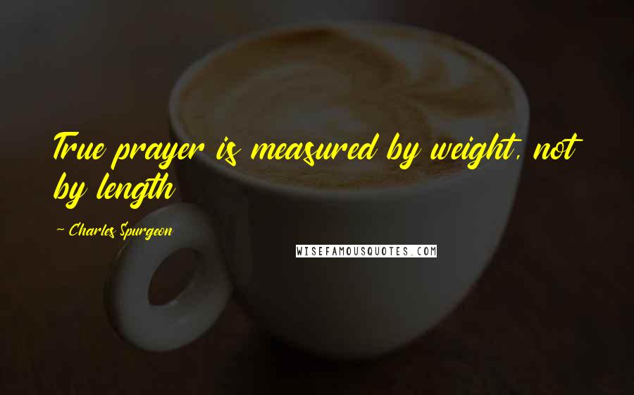 Charles Spurgeon Quotes: True prayer is measured by weight, not by length