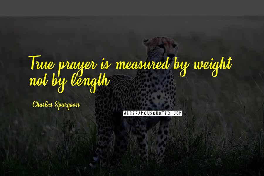 Charles Spurgeon Quotes: True prayer is measured by weight, not by length