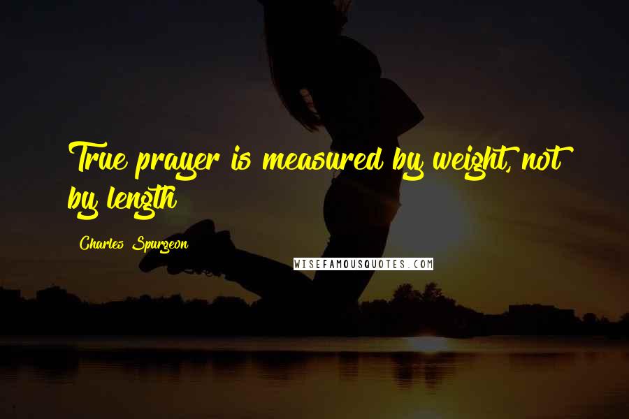 Charles Spurgeon Quotes: True prayer is measured by weight, not by length