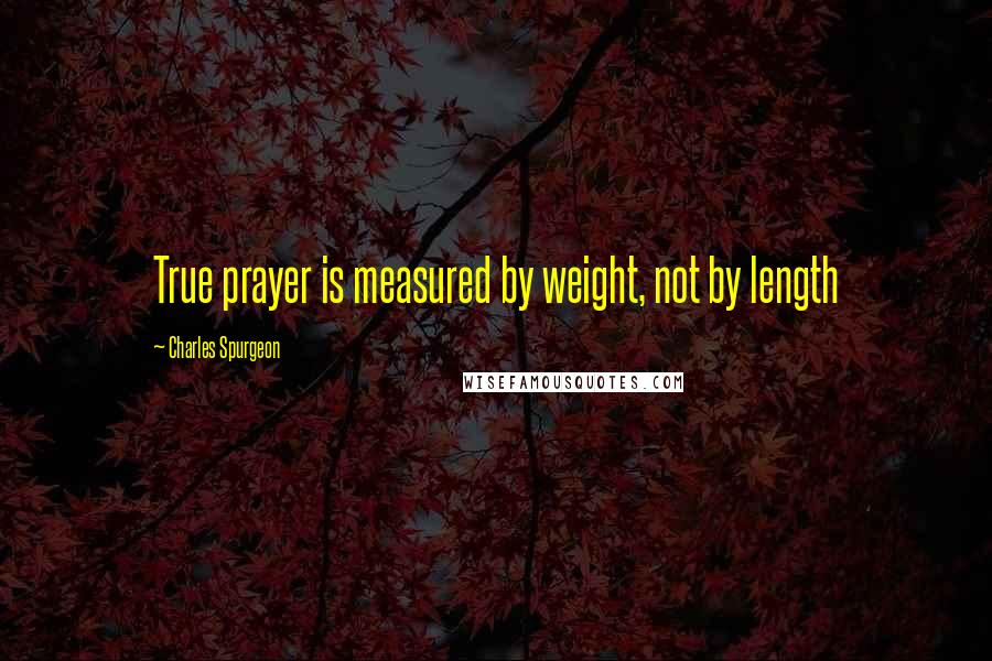 Charles Spurgeon Quotes: True prayer is measured by weight, not by length