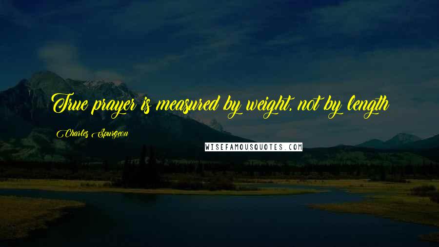 Charles Spurgeon Quotes: True prayer is measured by weight, not by length
