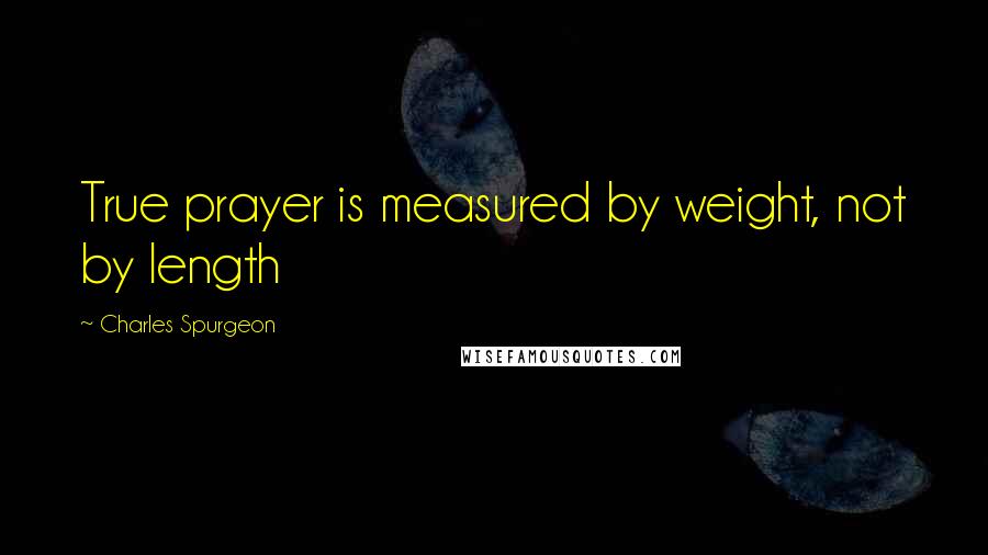 Charles Spurgeon Quotes: True prayer is measured by weight, not by length