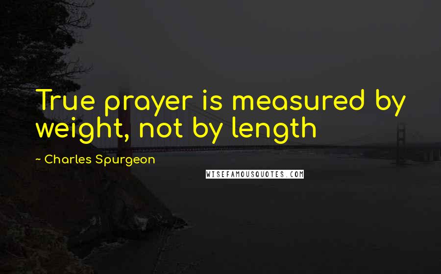 Charles Spurgeon Quotes: True prayer is measured by weight, not by length