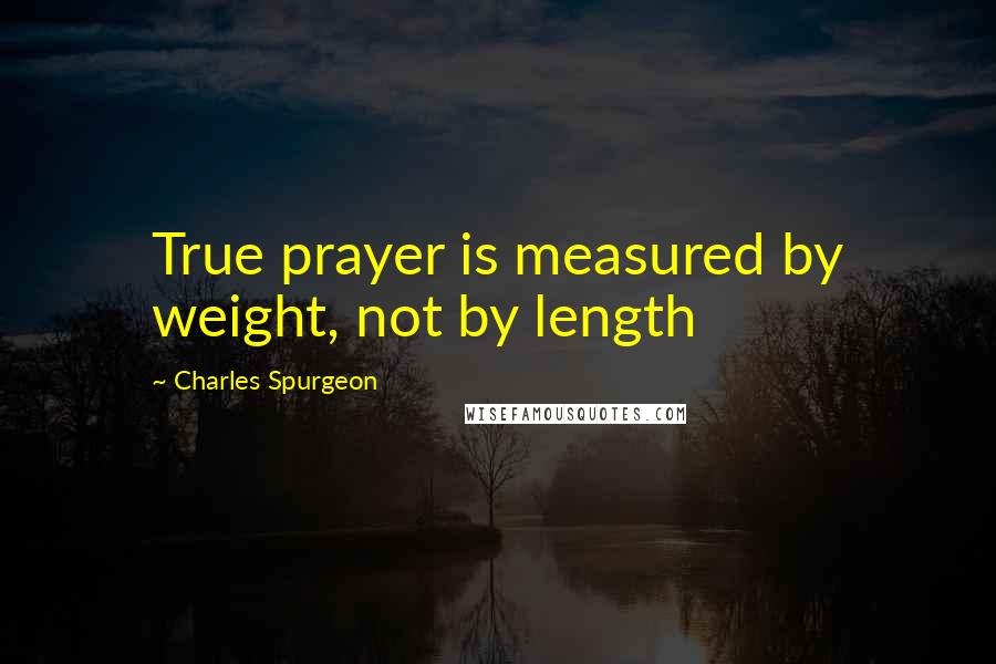 Charles Spurgeon Quotes: True prayer is measured by weight, not by length