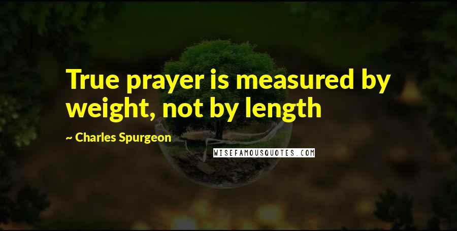 Charles Spurgeon Quotes: True prayer is measured by weight, not by length