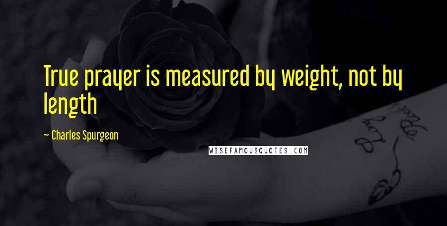 Charles Spurgeon Quotes: True prayer is measured by weight, not by length