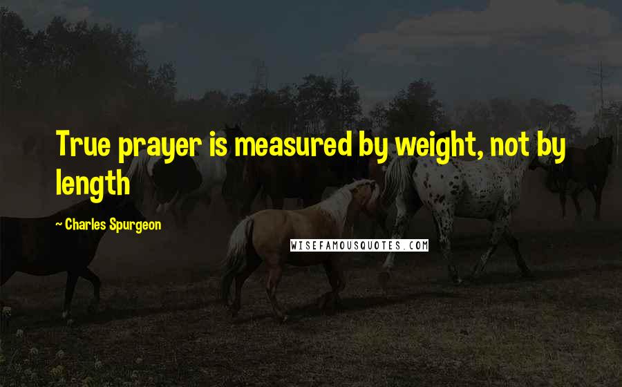 Charles Spurgeon Quotes: True prayer is measured by weight, not by length