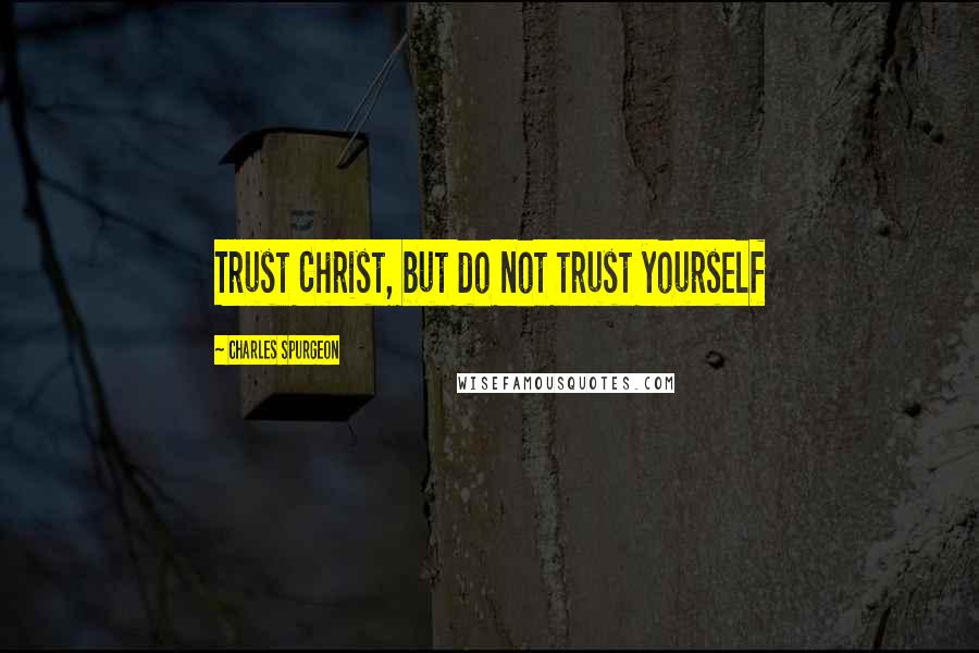 Charles Spurgeon Quotes: Trust Christ, but do not trust yourself