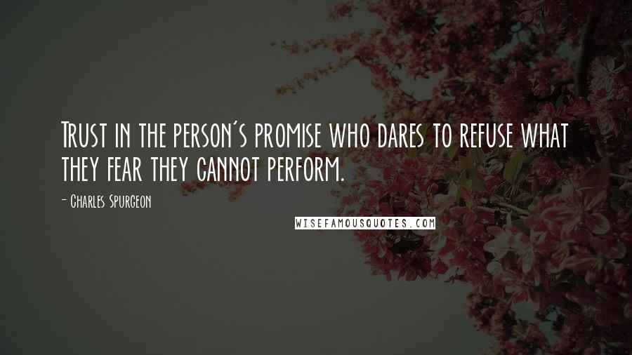 Charles Spurgeon Quotes: Trust in the person's promise who dares to refuse what they fear they cannot perform.