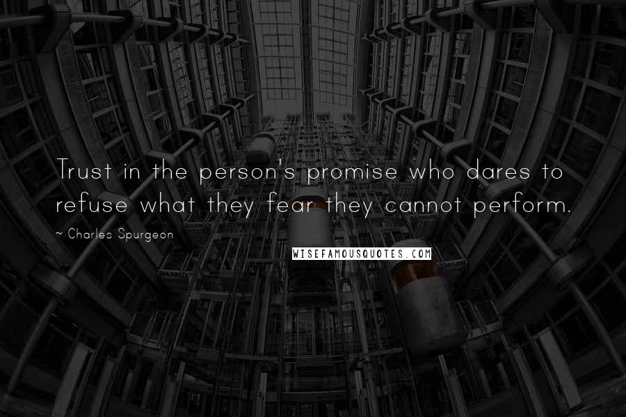 Charles Spurgeon Quotes: Trust in the person's promise who dares to refuse what they fear they cannot perform.