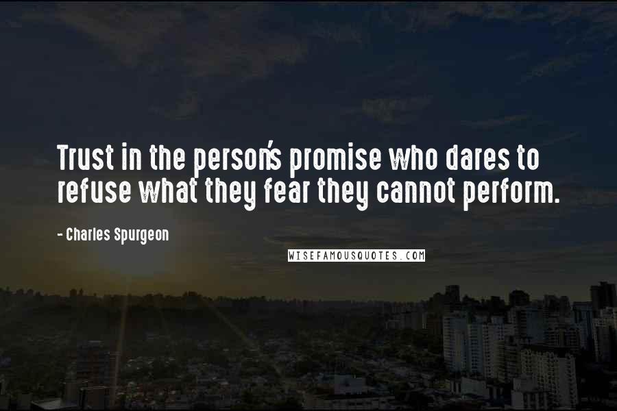 Charles Spurgeon Quotes: Trust in the person's promise who dares to refuse what they fear they cannot perform.