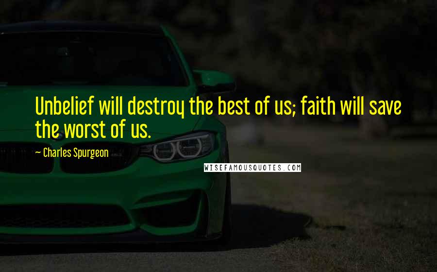 Charles Spurgeon Quotes: Unbelief will destroy the best of us; faith will save the worst of us.