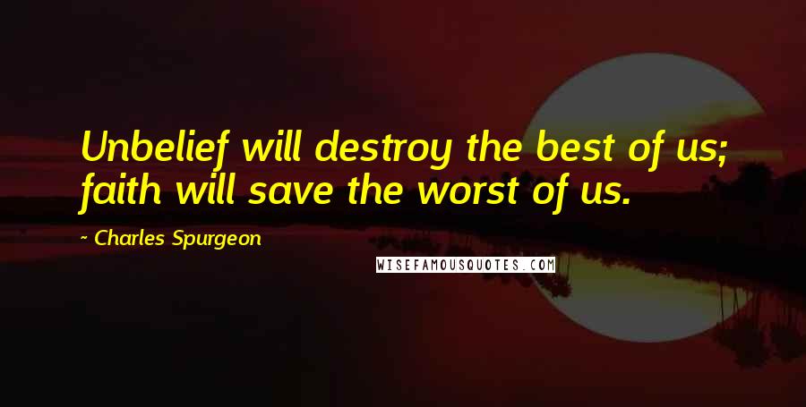 Charles Spurgeon Quotes: Unbelief will destroy the best of us; faith will save the worst of us.