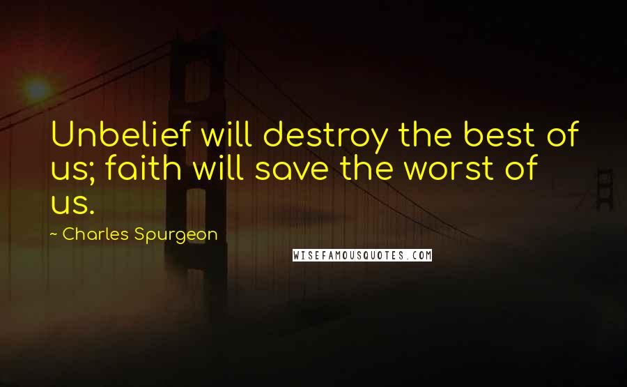 Charles Spurgeon Quotes: Unbelief will destroy the best of us; faith will save the worst of us.