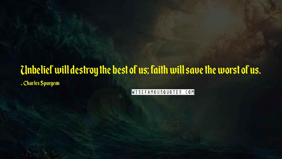 Charles Spurgeon Quotes: Unbelief will destroy the best of us; faith will save the worst of us.