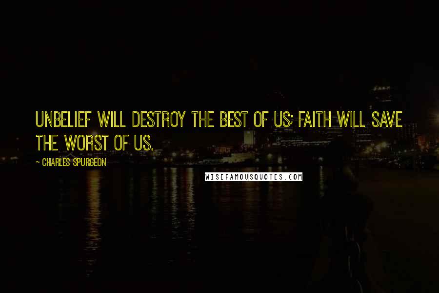 Charles Spurgeon Quotes: Unbelief will destroy the best of us; faith will save the worst of us.