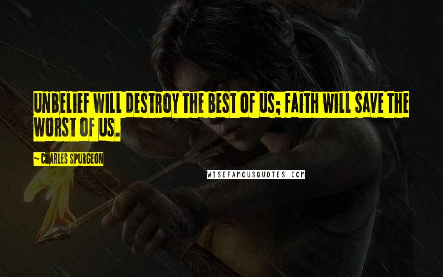 Charles Spurgeon Quotes: Unbelief will destroy the best of us; faith will save the worst of us.