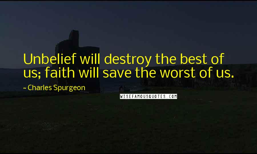 Charles Spurgeon Quotes: Unbelief will destroy the best of us; faith will save the worst of us.