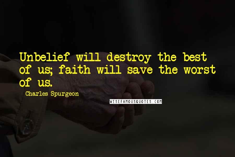 Charles Spurgeon Quotes: Unbelief will destroy the best of us; faith will save the worst of us.