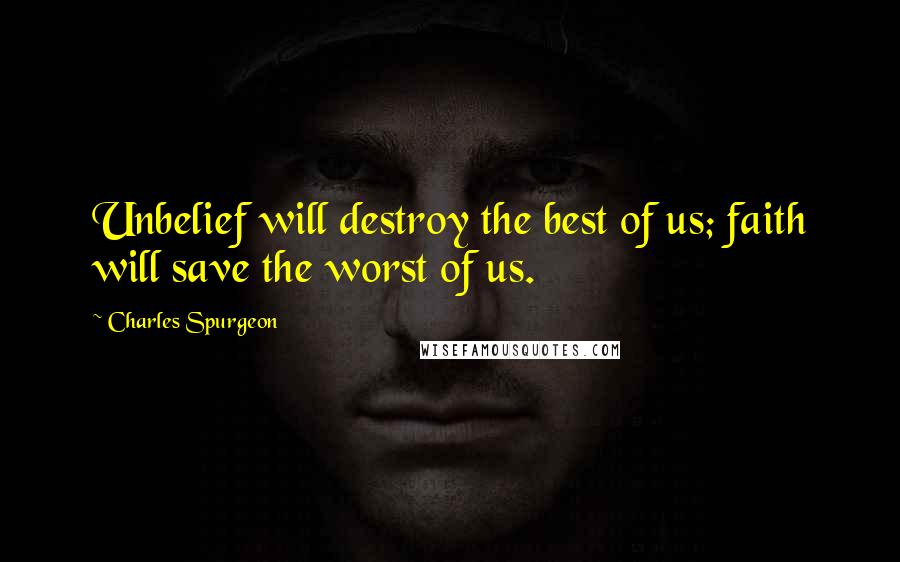 Charles Spurgeon Quotes: Unbelief will destroy the best of us; faith will save the worst of us.