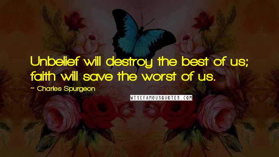 Charles Spurgeon Quotes: Unbelief will destroy the best of us; faith will save the worst of us.