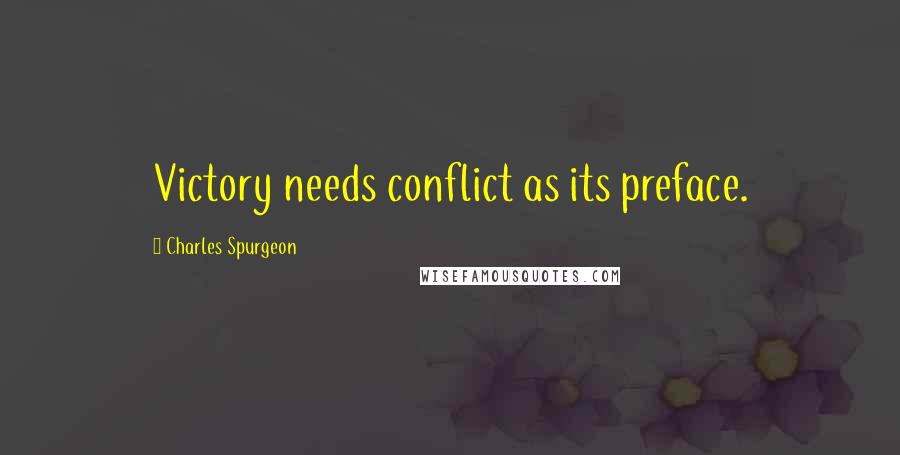 Charles Spurgeon Quotes: Victory needs conflict as its preface.