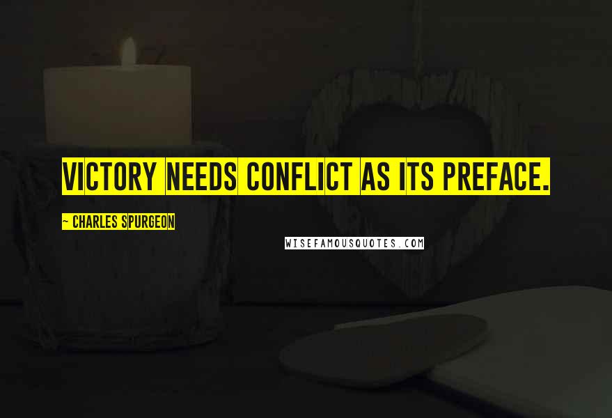 Charles Spurgeon Quotes: Victory needs conflict as its preface.