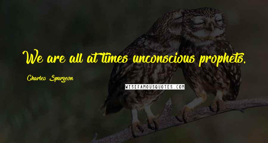 Charles Spurgeon Quotes: We are all at times unconscious prophets.