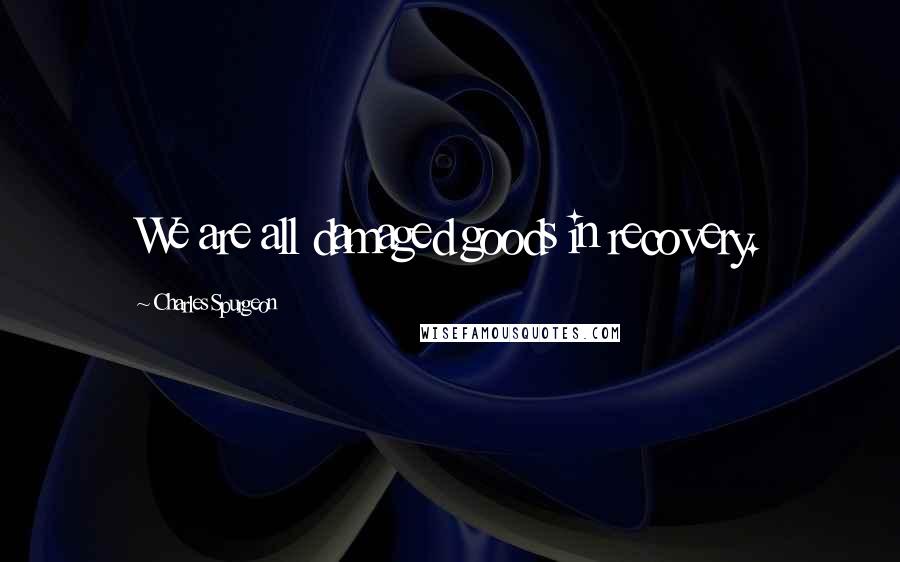 Charles Spurgeon Quotes: We are all damaged goods in recovery.