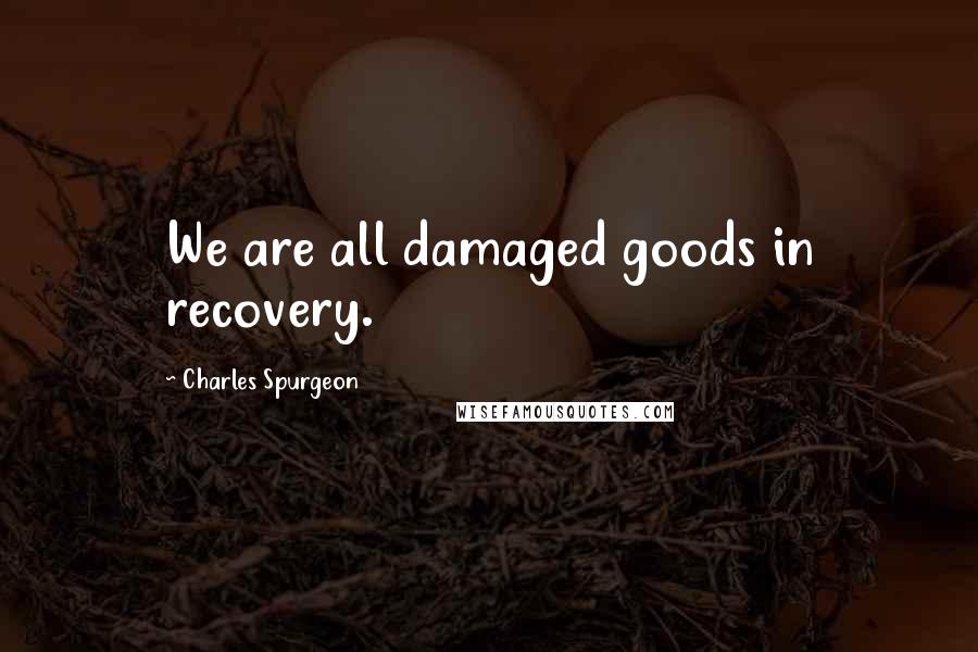 Charles Spurgeon Quotes: We are all damaged goods in recovery.