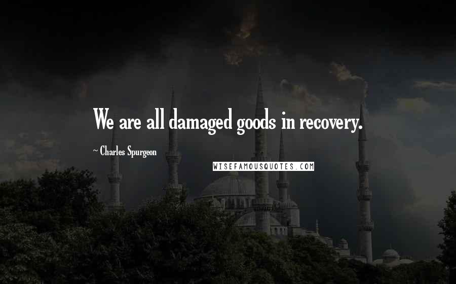 Charles Spurgeon Quotes: We are all damaged goods in recovery.