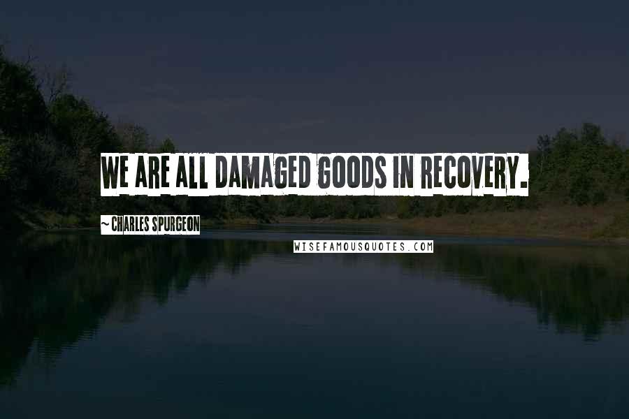 Charles Spurgeon Quotes: We are all damaged goods in recovery.