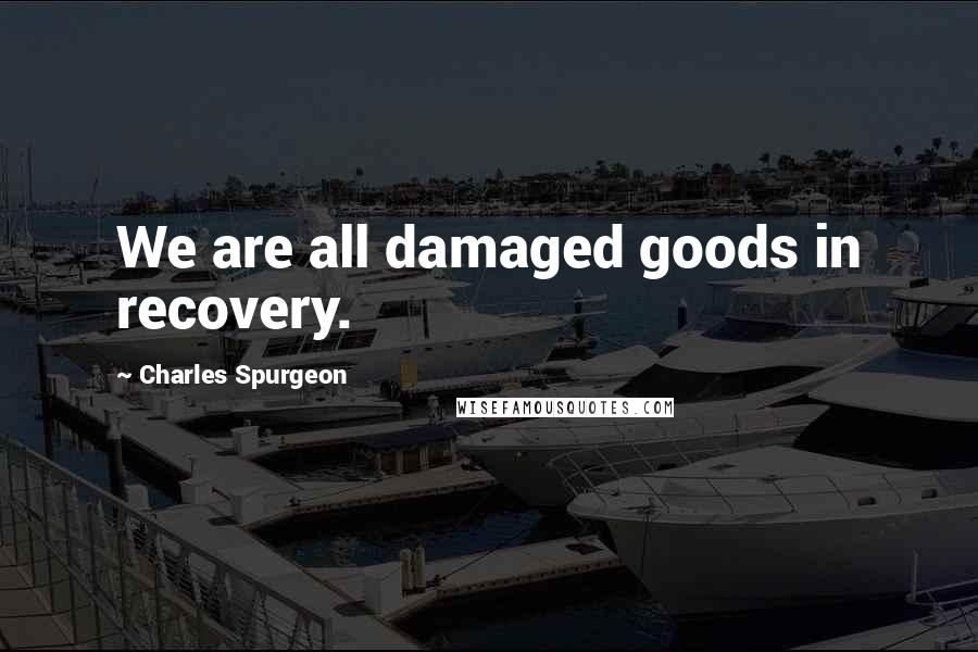 Charles Spurgeon Quotes: We are all damaged goods in recovery.
