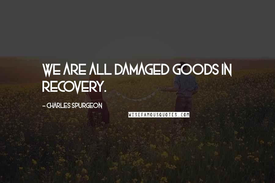 Charles Spurgeon Quotes: We are all damaged goods in recovery.