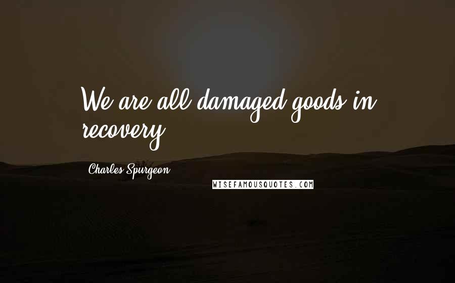 Charles Spurgeon Quotes: We are all damaged goods in recovery.