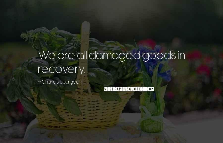 Charles Spurgeon Quotes: We are all damaged goods in recovery.