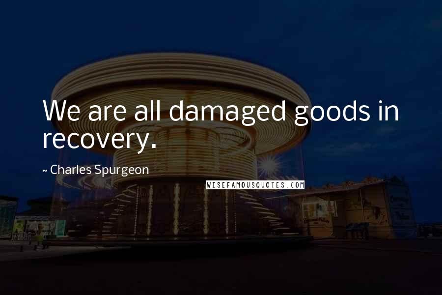 Charles Spurgeon Quotes: We are all damaged goods in recovery.