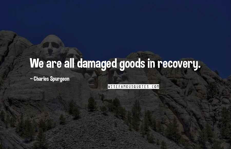 Charles Spurgeon Quotes: We are all damaged goods in recovery.