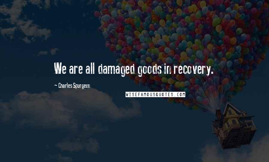 Charles Spurgeon Quotes: We are all damaged goods in recovery.