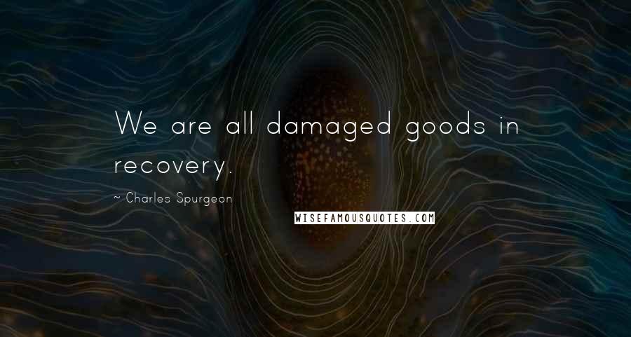 Charles Spurgeon Quotes: We are all damaged goods in recovery.