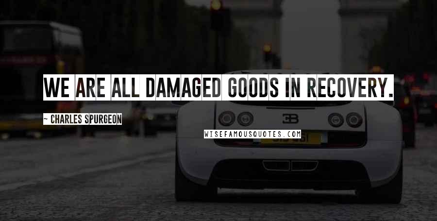 Charles Spurgeon Quotes: We are all damaged goods in recovery.