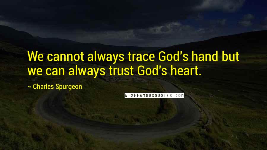 Charles Spurgeon Quotes: We cannot always trace God's hand but we can always trust God's heart.